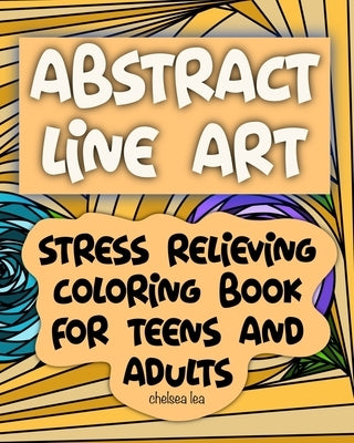 Abstract Line Art: Stress relieving coloring book for teens and adults by Lea, Chelsea