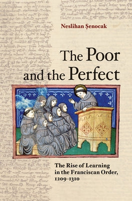 The Poor and the Perfect: The Rise of Learning in the Franciscan Order, 1209-1310 by Şenocak, Neslihan