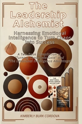The Leadership Alchemist: A Two-Book Compilation of "Turning Chaos into Gold" and "The Emotional ... Intelligence Advantage" by Cordova, Kimberly Burk