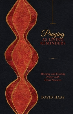 Praying as Living Reminders: Morning and Evening Prayer with Henri Nouwen by Haas, David