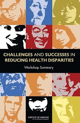 Challenges and Successes in Reducing Health Disparities: Workshop Summary by Institute of Medicine