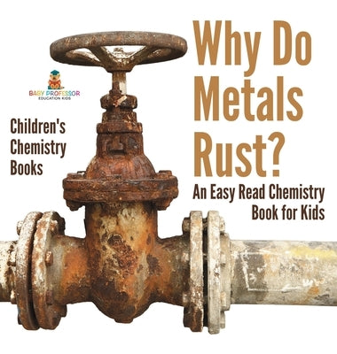 Why Do Metals Rust? An Easy Read Chemistry Book for Kids Children's Chemistry Books by Baby Professor