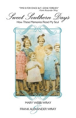 Sweet Southern Days: How These Memories Flood My Soul by Mary Webb Wray and Frank Alexander Wray
