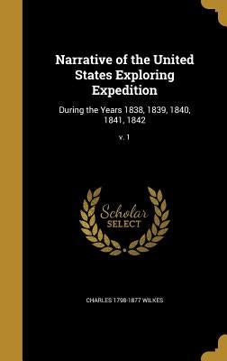 Narrative of the United States Exploring Expedition: During the Years 1838, 1839, 1840, 1841, 1842; v. 1 by Wilkes, Charles 1798-1877