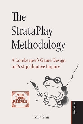 The StrataPlay Methodology: A Lorekeeper's Game Design in Postqualitative Inquiry by Zhu, Mila