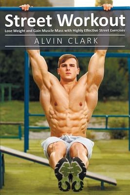 Street Workout: Lose Weight and Gain Muscle Mass with Highly Effective Street Exercises (street workou, street parking workout, city s by Clark, Alvin