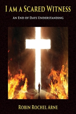 I Am A Scared Witness: An end of days understanding by Arne, Robin