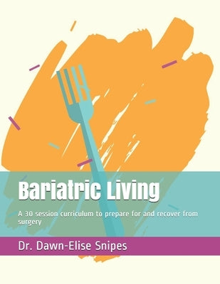 Bariatric Living: A 30 session curriculum to prepare for and recover from surgery by Snipes, Dawn-Elise