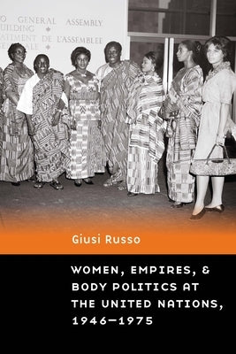 Women, Empires, and Body Politics at the United Nations, 1946-1975 by Russo, Giusi
