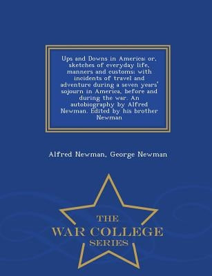 Ups and Downs in America; Or, Sketches of Everyday Life, Manners and Customs; With Incidents of Travel and Adventure During a Seven Years' Sojourn in by Newman, Alfred