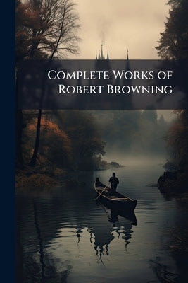 Complete Works of Robert Browning: Ferishtah's Fancies. Parleyings With Certain People. Asolando by Browning, Robert