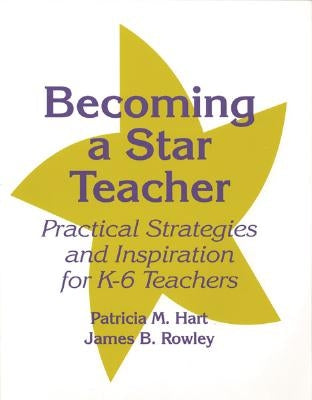 Becoming a Star Teacher: Practical Strategies and Inspiration for K-6 Teachers by Hart, Patricia M.
