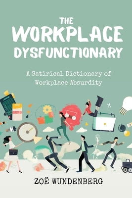 The Workplace Dysfunctionary: A Satirical Dictionary of Workplace Absurdity by Wundenberg, Zoë S.