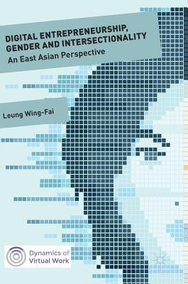 Digital Entrepreneurship, Gender and Intersectionality: An East Asian Perspective by Leung, Wing-Fai