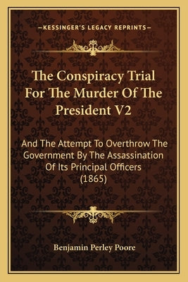 The Conspiracy Trial For The Murder Of The President V2: And The Attempt To Overthrow The Government By The Assassination Of Its Principal Officers (1 by Poore, Benjamin Perley