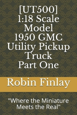 [UT500] 1950 GMC Utility Pickup Truck: "Where the Miniature Meets the Real" by Finlay, Robin