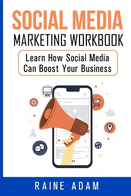 Social Media Marketing Workbook: Learn How Social Media Can Boost Your Business by Adam, Raine