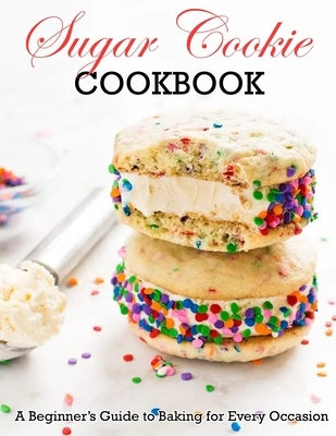 Sugar Cookie Cookbook: A Beginner Guide to Baking for Every Occasion by Daniel, Winona