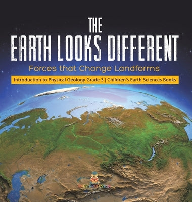 The Earth Looks Different: Forces that Change Landforms Introduction to Physical Geology Grade 3 Children's Earth Sciences Books by Baby Professor