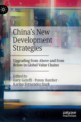 China's New Development Strategies: Upgrading from Above and from Below in Global Value Chains by Gereffi, Gary