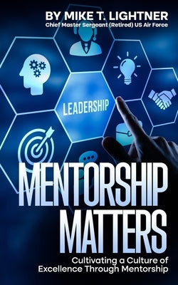 Mentorship Matters: Cultivating a Culture of Excellence Through Mentorship by Lightner, Mike T.