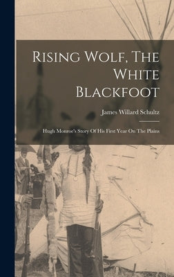 Rising Wolf, The White Blackfoot: Hugh Monroe's Story Of His First Year On The Plains by Schultz, James Willard