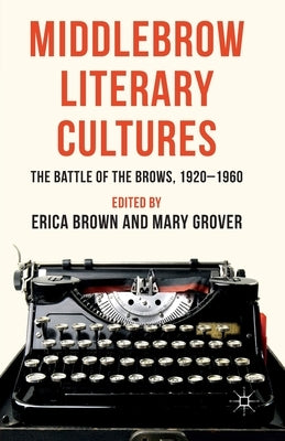 Middlebrow Literary Cultures: The Battle of the Brows, 1920-1960 by Brown, E.