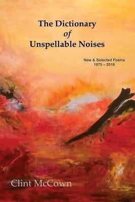 The Dictionary of Unspellable Noises: New & Selected Poems 1975 - 2018 by McCown, Clint