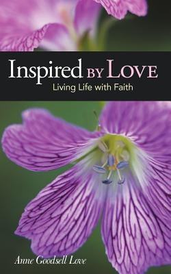 Inspired by Love: Living Life with Faith by Anne Goodsell Love