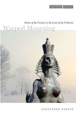 Warped Mourning: Stories of the Undead in the Land of the Unburied by Etkind, Alexander