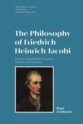 The Philosophy of Friedrich Heinrich Jacobi: On the Contradiction between System and Freedom by Sandkaulen, Birgit