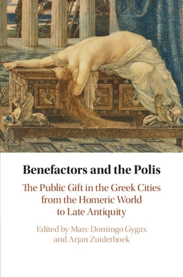 Benefactors and the Polis: The Public Gift in the Greek Cities from the Homeric World to Late Antiquity by Domingo Gygax, Marc