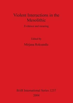 Violent Interactions in the Mesolithic: Evidence and meaning by Roksandic, Mirjana