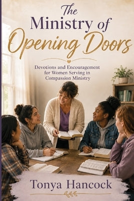The Ministry of Opening Doors: Encouragement For Women Serving Others With Compassion, Wisdom, And Grace by Hancock, Tonya