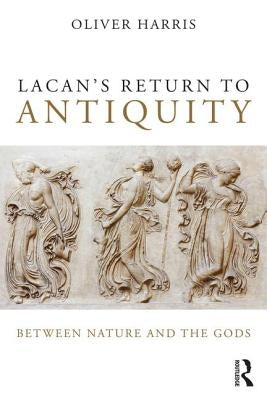 Lacan's Return to Antiquity: Between nature and the gods by Harris, Oliver