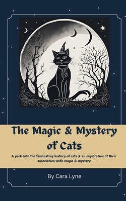 The Magic & Mystery of Cats: A peek into the fascinating history of cats & an exploration of their association with magic & mystery by Lyne, Cara