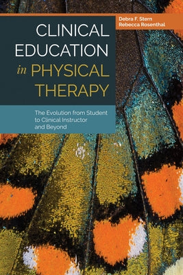 Clinical Education in Physical Therapy: The Evolution from Student to Clinical Instructor and Beyond: The Evolution from Student to Clinical Instructo by Stern, Debra F.