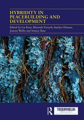 Hybridity in Peacebuilding and Development: A Critical and Reflexive Approach by Kent, Lia