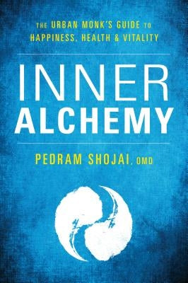 Inner Alchemy: The Urban Monk's Guide to Happiness, Health, and Vitality by Shojai, Pedram