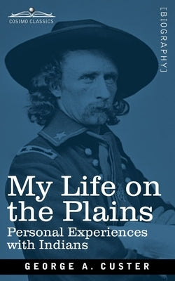 My Life on the Plains: Personal Experiences with Indians by Custer, George Armstrong