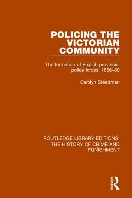 Policing the Victorian Community: The Formation of English Provincial Police Forces, 1856-80 by Steedman, Carolyn