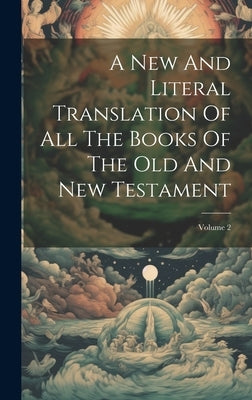 A New And Literal Translation Of All The Books Of The Old And New Testament; Volume 2 by Anonymous