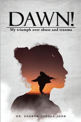 Dawn!: My Triumph over Abuse and Trauma by Joshua John, Sharon