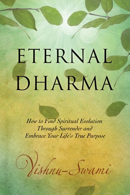 Eternal Dharma: How to Find Spiritual Evolution Through Surrender and Embrace Your Life's True Purpose by Swami, Vishnu