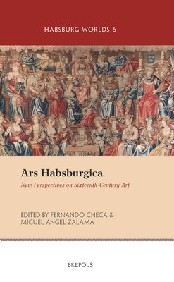 Ars Habsburgica: New Perspectives on Sixteenth-Century Art by Checa, Fernando