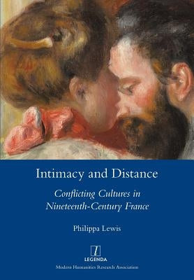 Intimacy and Distance: Conflicting Cultures in Nineteenth-Century France by Lewis, Philippa