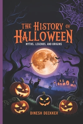 The History of Halloween: Myths, Legends, and Origins by Deckker, Dinesh