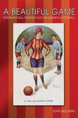 A Beautiful Game: International Perspectives on Women's Football by Williams, Jean