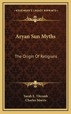 Aryan Sun Myths: The Origin Of Religions by Titcomb, Sarah E.
