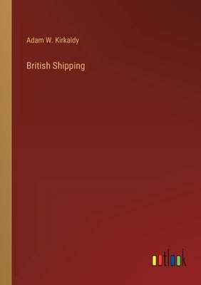 British Shipping by Kirkaldy, Adam W.